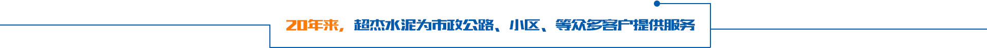 20年来，超杰水泥为市政公路、小区、等众多客户提供服务